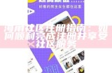 海角社区软件：探索社交与交流的新平台

