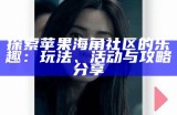 探索苹果海角社区的乐趣：玩法、活动与攻略分享