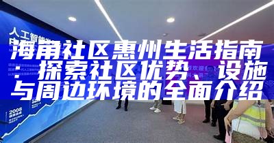海角社区惠州生活指南：探索社区优势、设施与周边环境的全面介绍