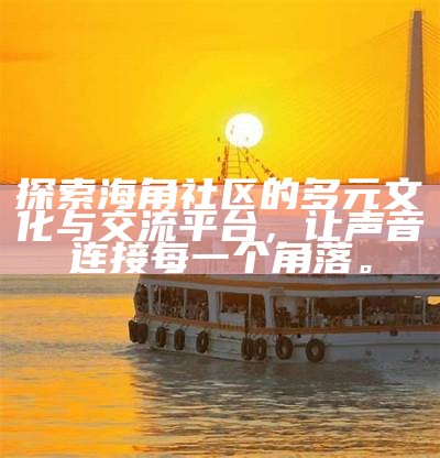 探索海角社区的独特魅力与生活方式，尽享美好时光！