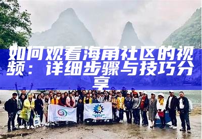 如何观看海角社区的视频：详细步骤与技巧分享