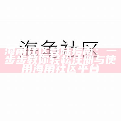 海角社区发展历程与变化分析：从建设到现代化转型的探索