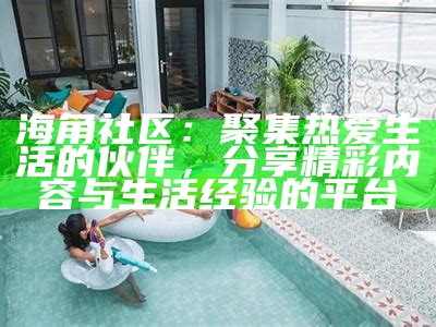 海角社区：聚集热爱生活的伙伴，分享精彩内容与生活经验的平台