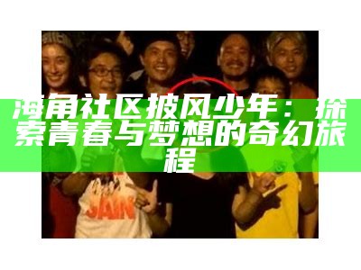 海角社区双胞胎故事：兄弟姐妹间的深厚情谊与成长历程