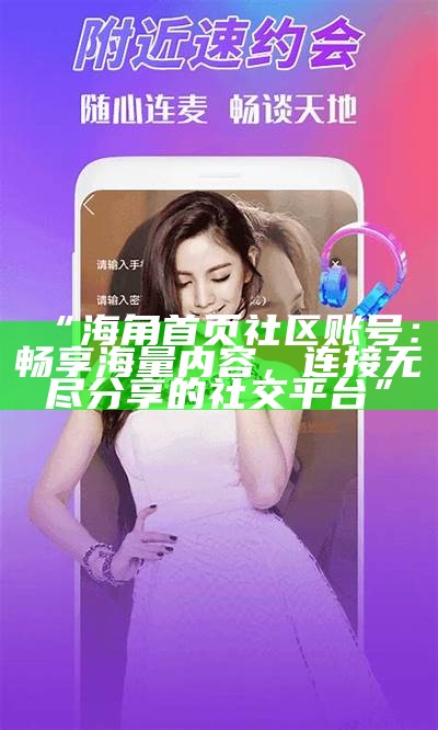 “海角首页社区账号：畅享海量内容，连接无尽分享的社交平台”