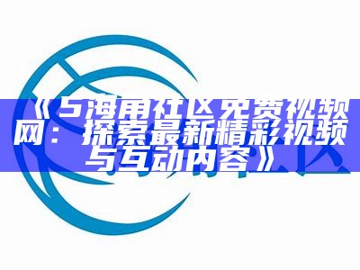 海角社区官方网站入口，便捷获取最新动态和服务信息