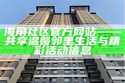 澳门海角社区官方网站首页：欢迎访问我们的社区服务与资源平台