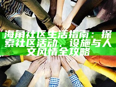 海角社区最新通知：重要信息及活动安排说明