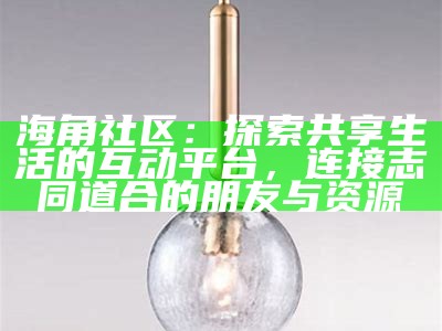 海角社区：探索健康成人关系与亲密交流的平台