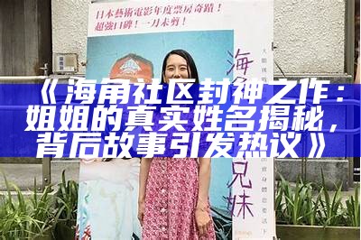 《海角社区封神之作：姐姐的真实姓名揭秘，背后故事引发热议》
