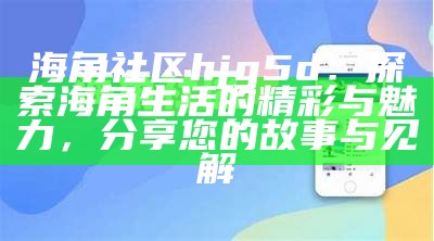 海角社区官方APP下载：掌握社区动态，畅享便捷生活!