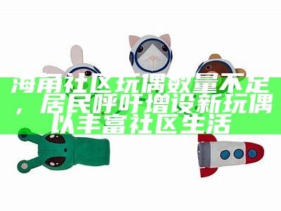 海角社区玩偶数量不足，居民呼吁增设新玩偶以丰富社区生活