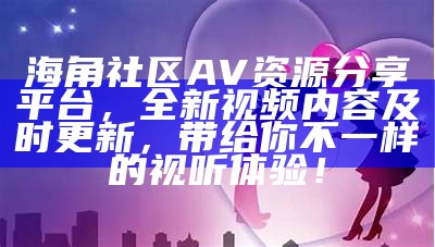 “海角社区APP下载：连接你我，共享生活精彩”