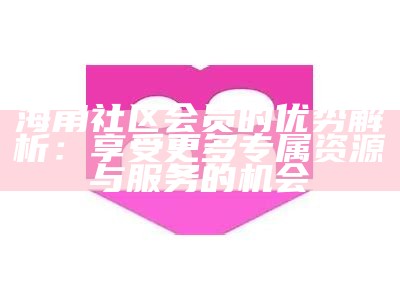 海角社区的会员费用和相关服务价格解析
