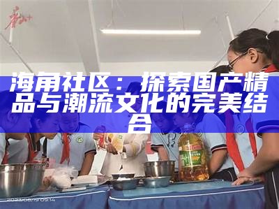 海角社区03：探索社区文化与人际关系的和谐共生之道